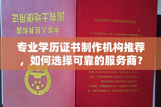 碌曲专业学历证书制作机构推荐，如何选择可靠的服务商？
